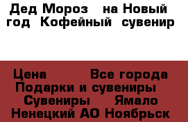 Дед Мороз - на Новый  год! Кофейный  сувенир! › Цена ­ 200 - Все города Подарки и сувениры » Сувениры   . Ямало-Ненецкий АО,Ноябрьск г.